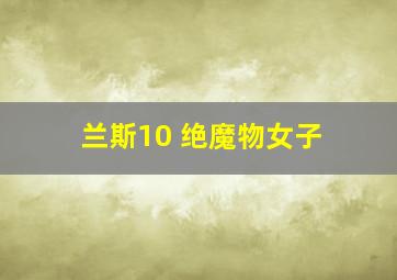 兰斯10 绝魔物女子